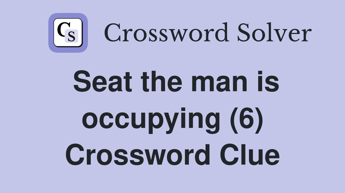 Seat the man is occupying (6) Crossword Clue Answers Crossword Solver